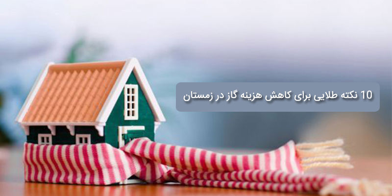 10 نکته طلایی برای کاهش هزینه گاز در زمستان (صرفه‌جویی واقعی)