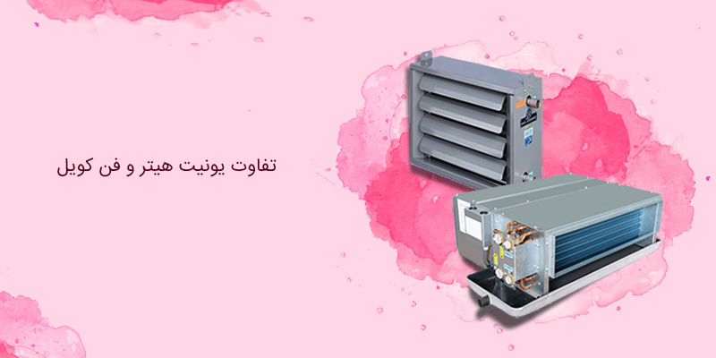 تفاوت یونیت هیتر و فن کویل