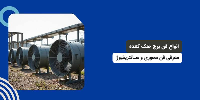 انواع فن برج خنک کننده؛ معرفی فن محوری و سانتریفیوژ