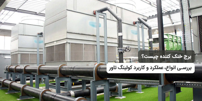 برج خنک کننده چیست؟ بررسی انواع، عملکرد و کاربرد کولینگ تاور