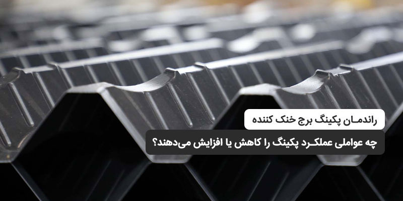 راندمان پکینگ برج خنک کننده؛ چه عواملی عملکرد پکینگ را کاهش یا افزایش می‌دهند؟