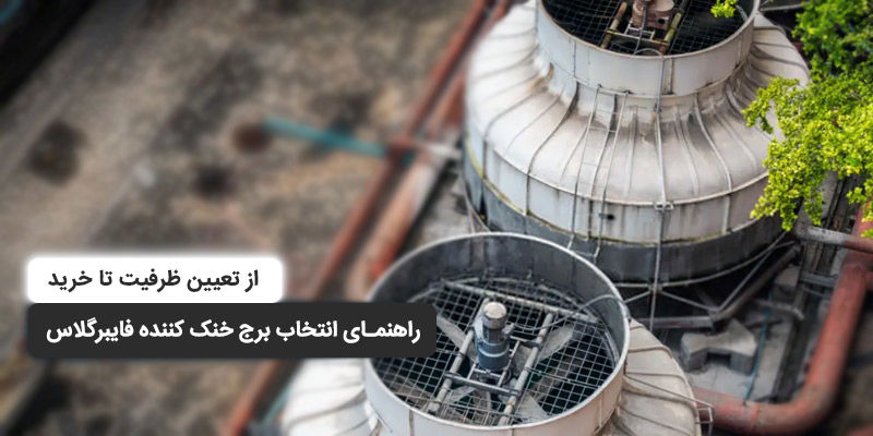 راهنمای انتخاب برج خنک کننده فایبرگلاس؛ از تعیین ظرفیت تا خرید