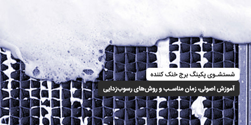 شستشوی پکینگ برج خنک کننده؛ آموزش اصولی، زمان مناسب و روش‌های رسوب‌زدایی