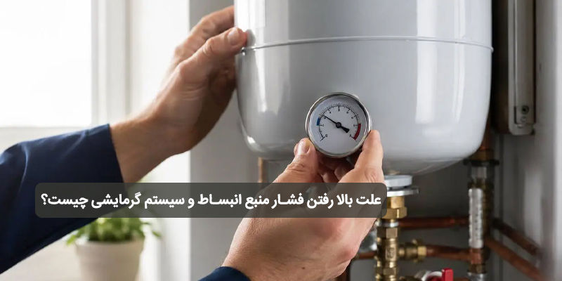 علت بالا رفتن فشار منبع انبساط و سیستم گرمایشی چیست؟