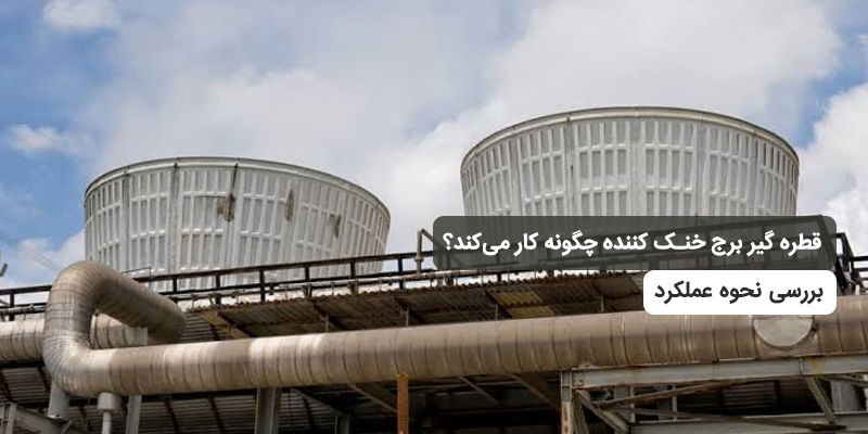 قطره گیر برج خنک کننده چگونه کار می‌کند؟ بررسی نحوه عملکرد