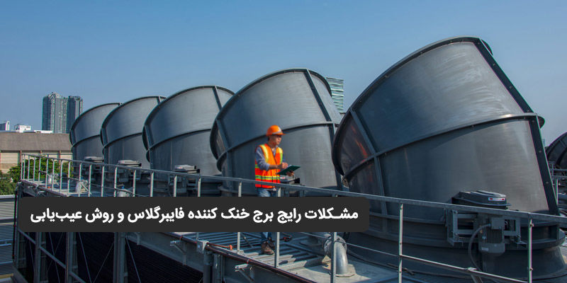 مشکلات رایج برج خنک کننده فایبرگلاس و روش عیب یابی