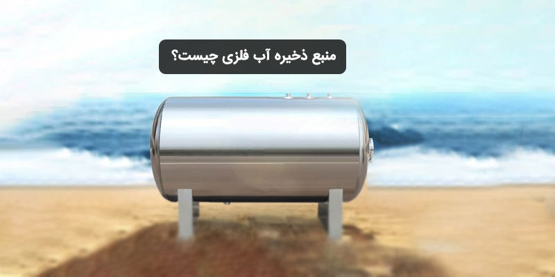 منبع ذخیره آب فلزی چیست؟ مزایا، معایب و کاربردها