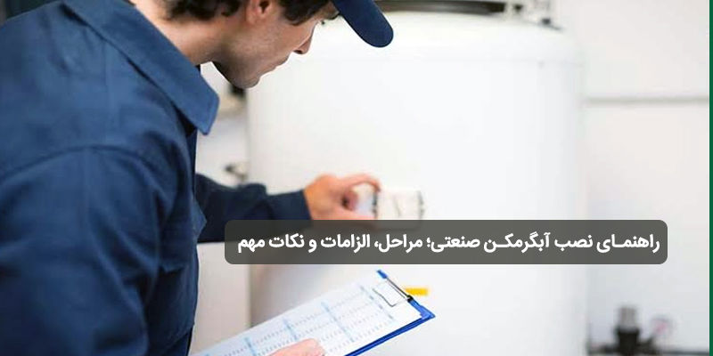 نصب آبگرمکن صنعتی؛ مراحل، الزامات و نکات مهم