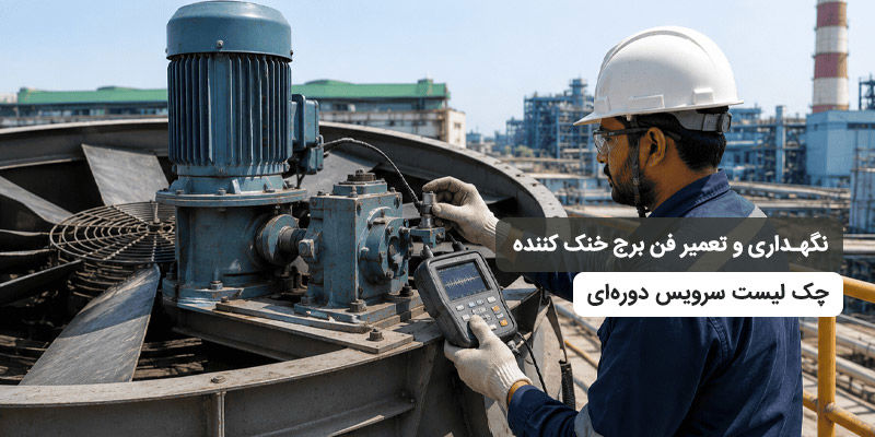 نگهداری و تعمیر فن برج خنک کننده؛ چک لیست سرویس دوره‌ای