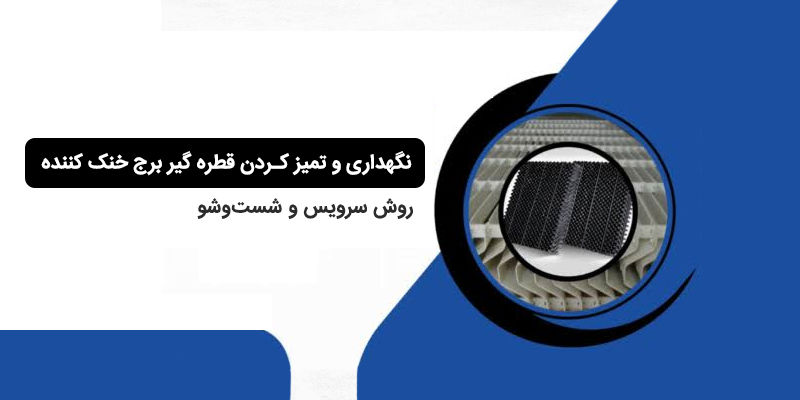 نگهداری و تمیز کردن قطره گیر برج خنک کننده؛ روش سرویس و شست‌وشو