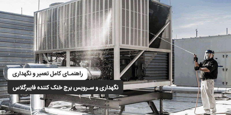 نگهداری و سرویس برج خنک کننده فایبرگلاس؛ راهنمای کامل تعمیر و نگهداری