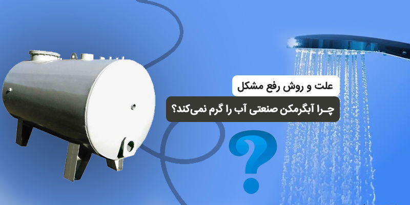 چرا آبگرمکن صنعتی آب را گرم نمی‌کند؟ علت و روش رفع مشکل