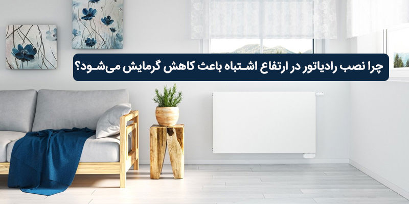 چرا نصب رادیاتور در ارتفاع اشتباه باعث کاهش گرمایش می‌شود؟