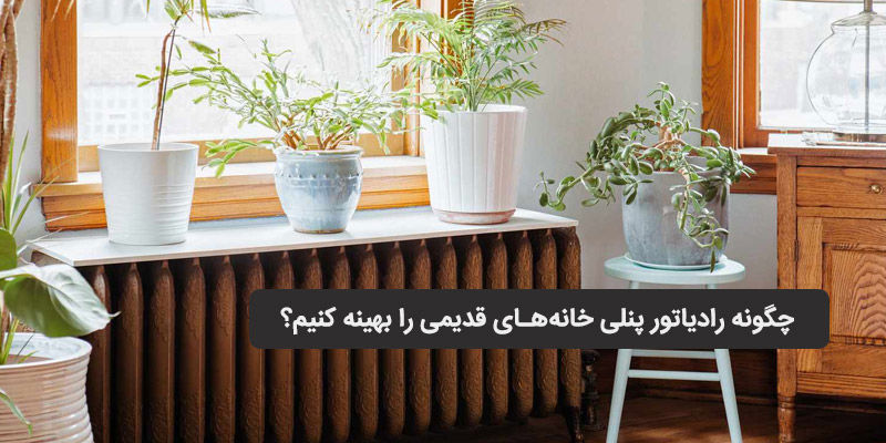 چگونه رادیاتور پنلی خانه‌های قدیمی را بهینه کنیم؟