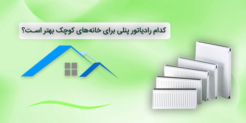 کدام رادیاتور پنلی برای خانه‌های کوچک بهتر است؟